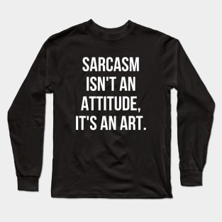 Funny Sarcastic Sarcasm Isn't an Attitude It's an Art Long Sleeve T-Shirt